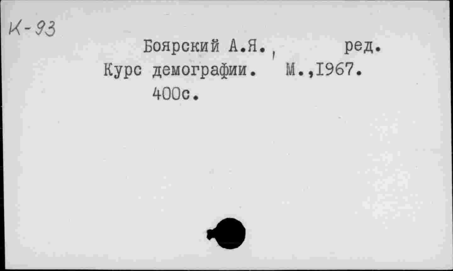 ﻿IX-93
Боярский А.Я. г Курс демографии.
400с.
род.
М.,1967.